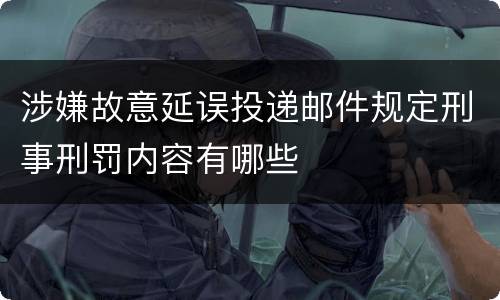 涉嫌故意延误投递邮件规定刑事刑罚内容有哪些