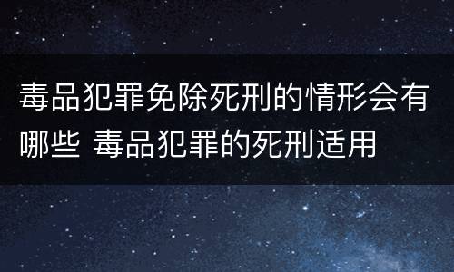毒品犯罪免除死刑的情形会有哪些 毒品犯罪的死刑适用