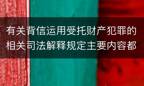 有关背信运用受托财产犯罪的相关司法解释规定主要内容都有哪些