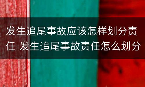 发生追尾事故应该怎样划分责任 发生追尾事故责任怎么划分