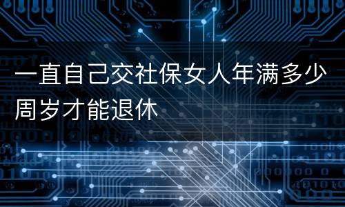 一直自己交社保女人年满多少周岁才能退休