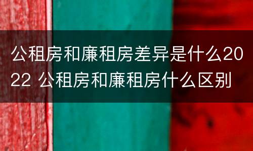 公租房和廉租房差异是什么2022 公租房和廉租房什么区别