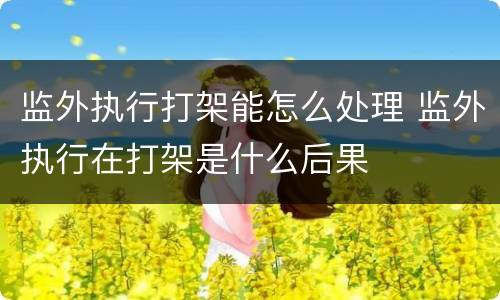 监外执行打架能怎么处理 监外执行在打架是什么后果