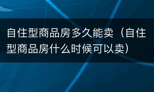 自住型商品房多久能卖（自住型商品房什么时候可以卖）
