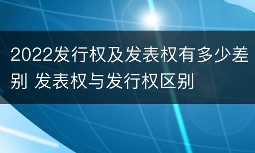 2022发行权及发表权有多少差别 发表权与发行权区别