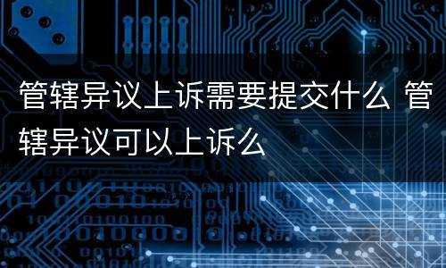管辖异议上诉需要提交什么 管辖异议可以上诉么
