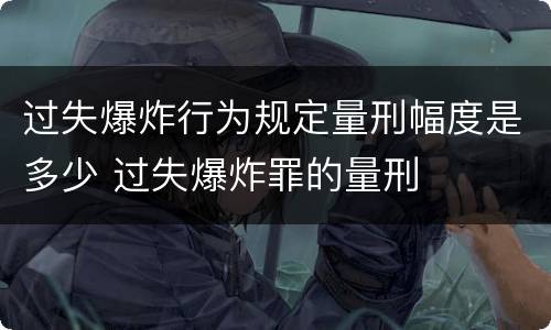 过失爆炸行为规定量刑幅度是多少 过失爆炸罪的量刑