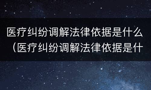 医疗纠纷调解法律依据是什么（医疗纠纷调解法律依据是什么意思）