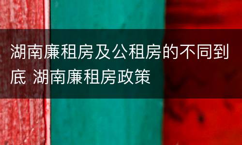 湖南廉租房及公租房的不同到底 湖南廉租房政策