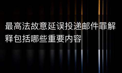 最高法故意延误投递邮件罪解释包括哪些重要内容