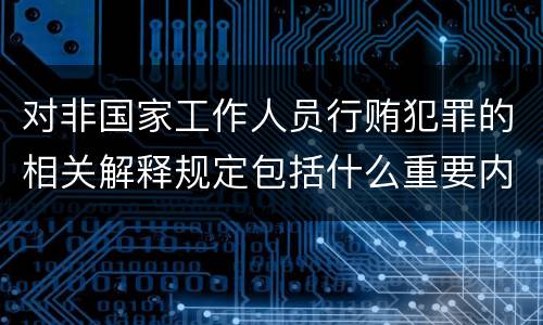 对非国家工作人员行贿犯罪的相关解释规定包括什么重要内容