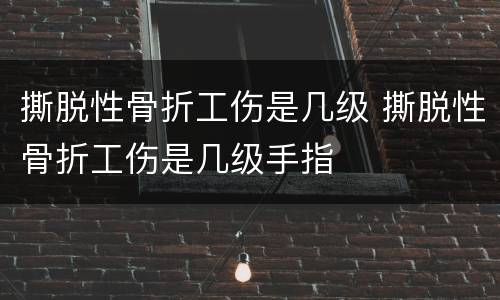 撕脱性骨折工伤是几级 撕脱性骨折工伤是几级手指