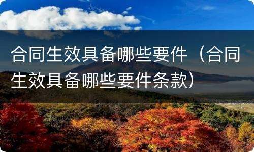 合同生效具备哪些要件（合同生效具备哪些要件条款）