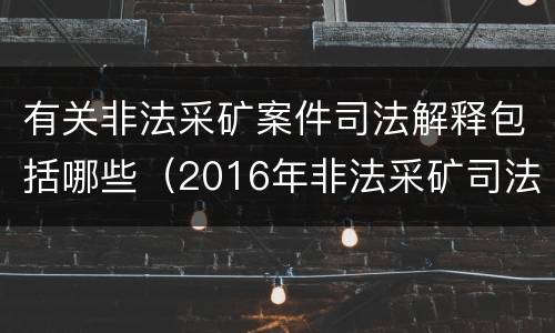 有关非法采矿案件司法解释包括哪些（2016年非法采矿司法解释解读）