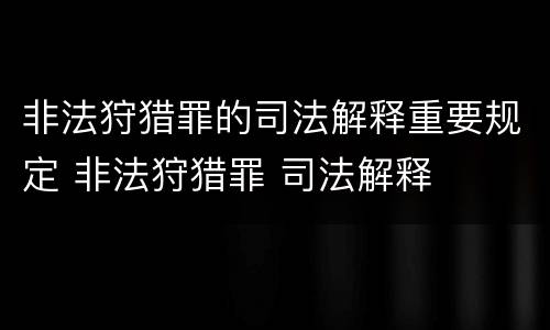 非法狩猎罪的司法解释重要规定 非法狩猎罪 司法解释