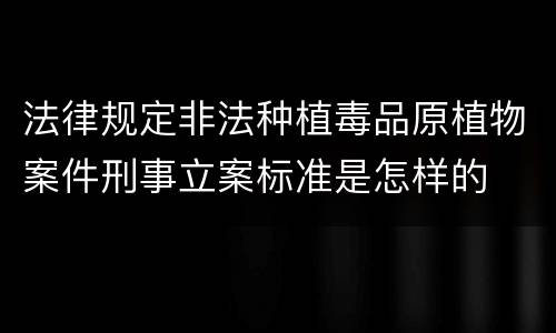 法律规定非法种植毒品原植物案件刑事立案标准是怎样的
