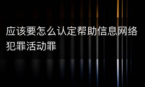 应该要怎么认定帮助信息网络犯罪活动罪