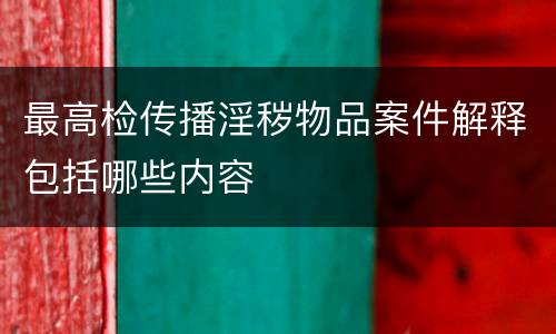 最高检传播淫秽物品案件解释包括哪些内容
