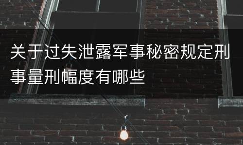 关于过失泄露军事秘密规定刑事量刑幅度有哪些