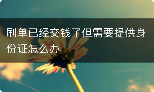 刷单已经交钱了但需要提供身份证怎么办