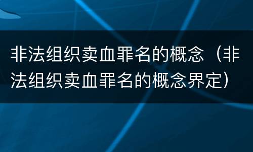 非法组织卖血罪名的概念（非法组织卖血罪名的概念界定）