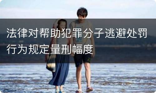 法律对帮助犯罪分子逃避处罚行为规定量刑幅度