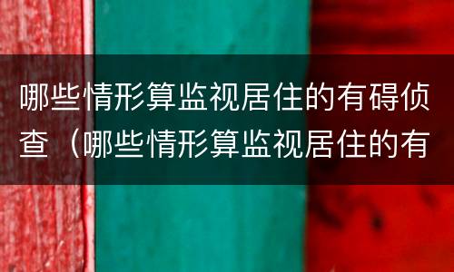 哪些情形算监视居住的有碍侦查（哪些情形算监视居住的有碍侦查措施）