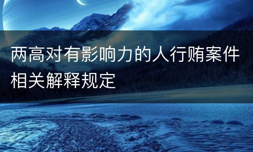 两高对有影响力的人行贿案件相关解释规定