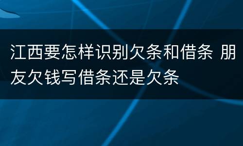 江西要怎样识别欠条和借条 朋友欠钱写借条还是欠条