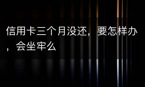 信用卡三个月没还，要怎样办，会坐牢么