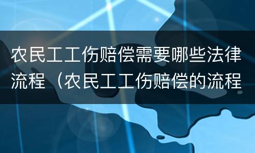 农民工工伤赔偿需要哪些法律流程（农民工工伤赔偿的流程）