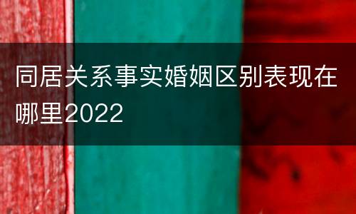 同居关系事实婚姻区别表现在哪里2022