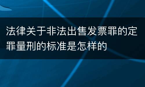 法律关于非法出售发票罪的定罪量刑的标准是怎样的