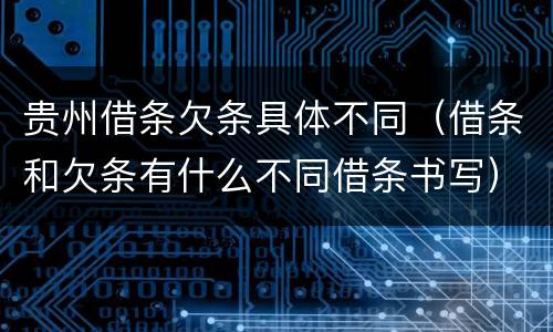 贵州借条欠条具体不同（借条和欠条有什么不同借条书写）