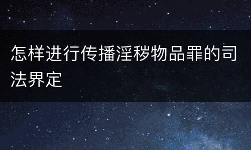 怎样进行传播淫秽物品罪的司法界定