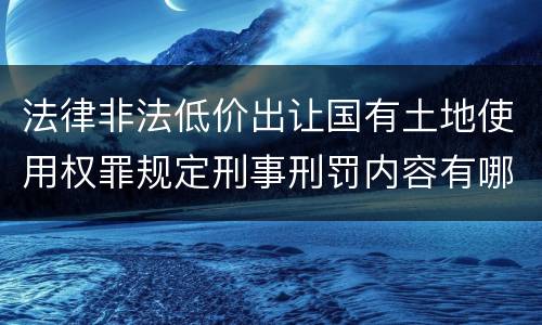 法律非法低价出让国有土地使用权罪规定刑事刑罚内容有哪些