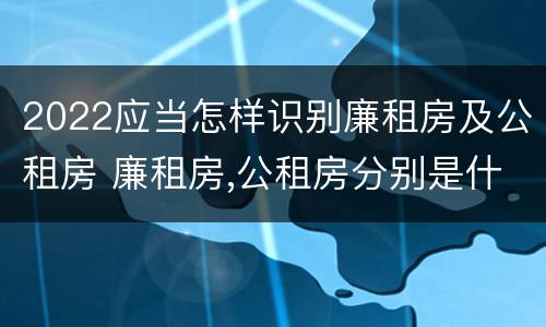 2022应当怎样识别廉租房及公租房 廉租房,公租房分别是什么意思?