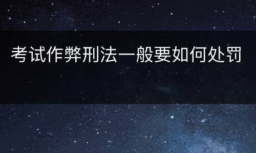 考试作弊刑法一般要如何处罚