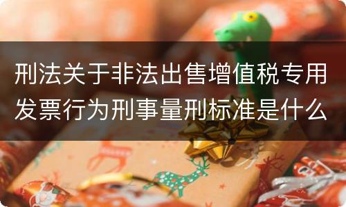 刑法关于非法出售增值税专用发票行为刑事量刑标准是什么