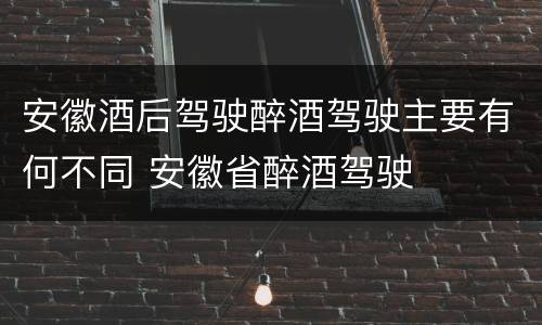 安徽酒后驾驶醉酒驾驶主要有何不同 安徽省醉酒驾驶