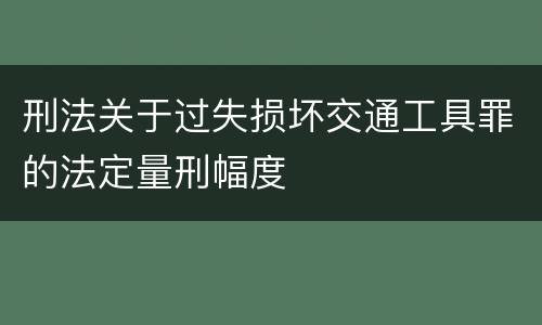 刑法关于过失损坏交通工具罪的法定量刑幅度