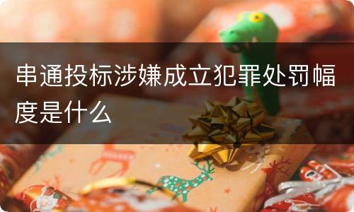 串通投标涉嫌成立犯罪处罚幅度是什么