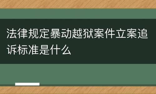 法律规定暴动越狱案件立案追诉标准是什么