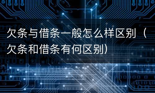 欠条与借条一般怎么样区别（欠条和借条有何区别）