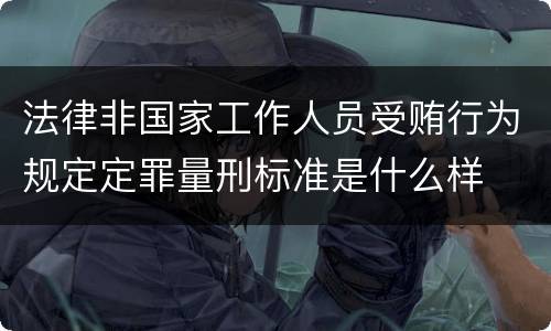 法律非国家工作人员受贿行为规定定罪量刑标准是什么样
