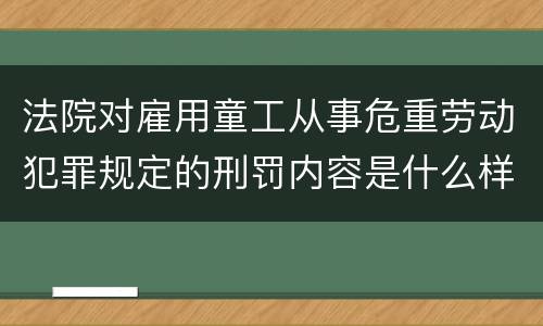 法院对雇用童工从事危重劳动犯罪规定的刑罚内容是什么样的