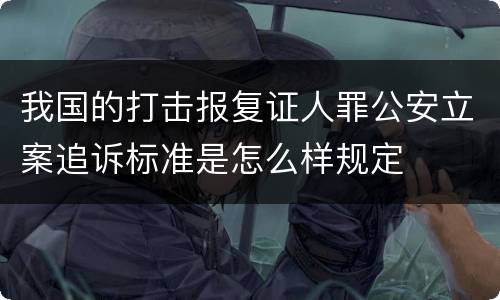 我国的打击报复证人罪公安立案追诉标准是怎么样规定