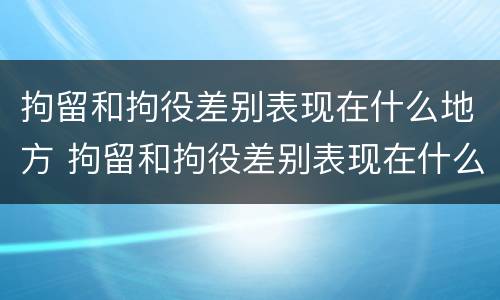 拘留和拘役差别表现在什么地方 拘留和拘役差别表现在什么地方呢