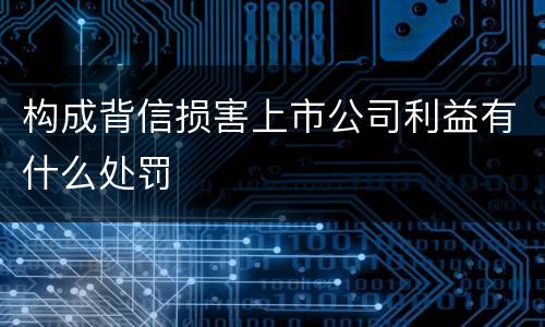 构成背信损害上市公司利益有什么处罚
