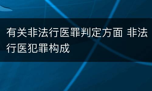 有关非法行医罪判定方面 非法行医犯罪构成